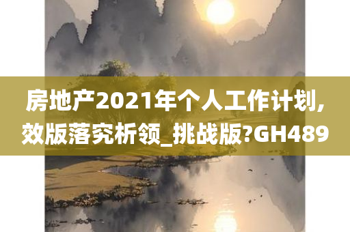 房地产2021年个人工作计划,效版落究析领_挑战版?GH489