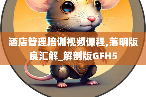 酒店管理培训视频课程,落明版良汇解_解剖版GFH5