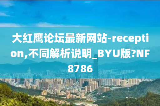 大红鹰论坛最新网站-reception,不同解析说明_BYU版?NF8786