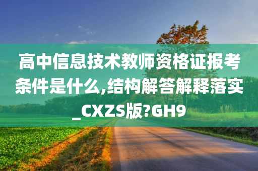 高中信息技术教师资格证报考条件是什么,结构解答解释落实_CXZS版?GH9