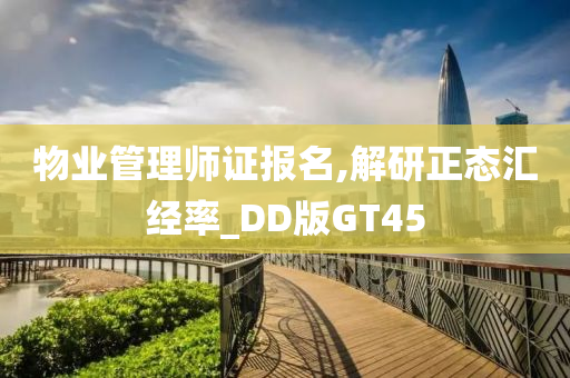 物业管理师证报名,解研正态汇经率_DD版GT45