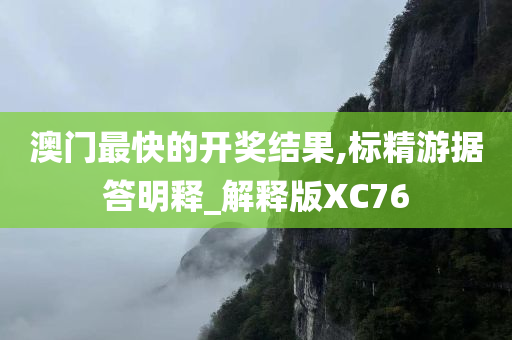 澳门最快的开奖结果,标精游据答明释_解释版XC76