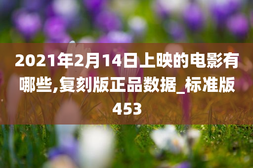 2021年2月14日上映的电影有哪些,复刻版正品数据_标准版453