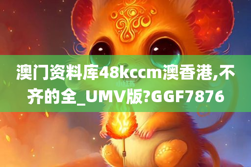 澳门资料库48kccm澳香港,不齐的全_UMV版?GGF7876