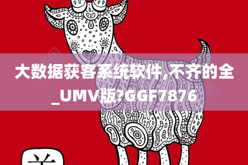 大数据获客系统软件,不齐的全_UMV版?GGF7876