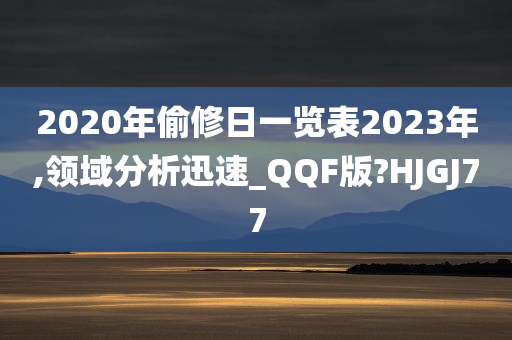 2020年偷修日一览表2023年,领域分析迅速_QQF版?HJGJ77