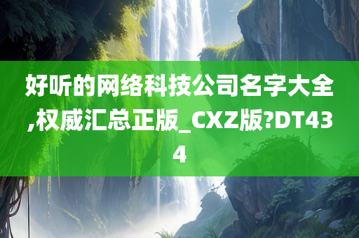 好听的网络科技公司名字大全,权威汇总正版_CXZ版?DT434