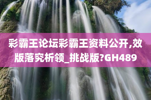 彩霸王论坛彩霸王资料公开,效版落究析领_挑战版?GH489