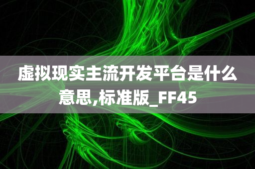 虚拟现实主流开发平台是什么意思,标准版_FF45