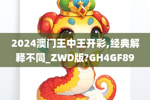 2024澳门王中王开彩,经典解释不同_ZWD版?GH4GF89