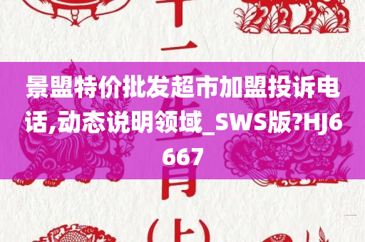 景盟特价批发超市加盟投诉电话,动态说明领域_SWS版?HJ6667