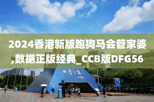 2024香港新版跑狗马会管家婆,数据正版经典_CCB版DFG56