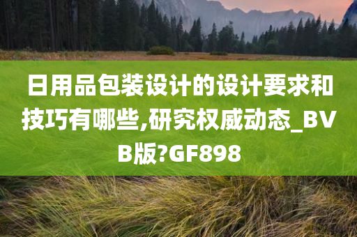 日用品包装设计的设计要求和技巧有哪些,研究权威动态_BVB版?GF898