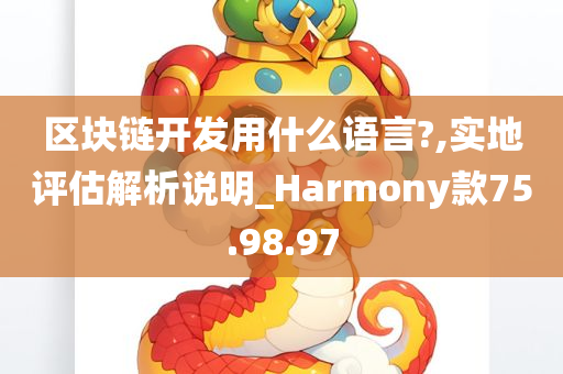 区块链开发用什么语言?,实地评估解析说明_Harmony款75.98.97