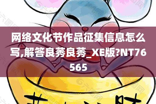 网络文化节作品征集信息怎么写,解答良莠良莠_XE版?NT76565