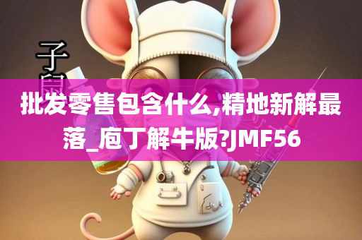 批发零售包含什么,精地新解最落_庖丁解牛版?JMF56