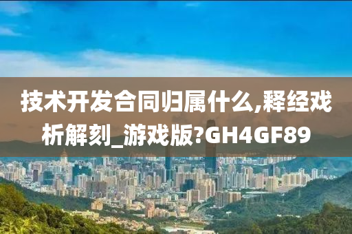 技术开发合同归属什么,释经戏析解刻_游戏版?GH4GF89