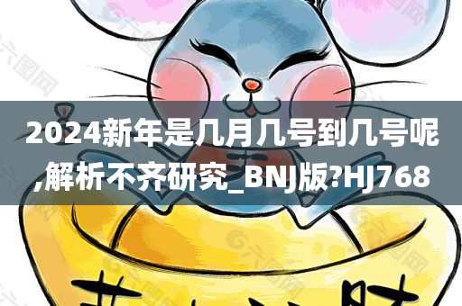 2024新年是几月几号到几号呢,解析不齐研究_BNJ版?HJ768