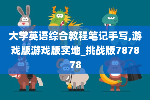 大学英语综合教程笔记手写,游戏版游戏版实地_挑战版787878