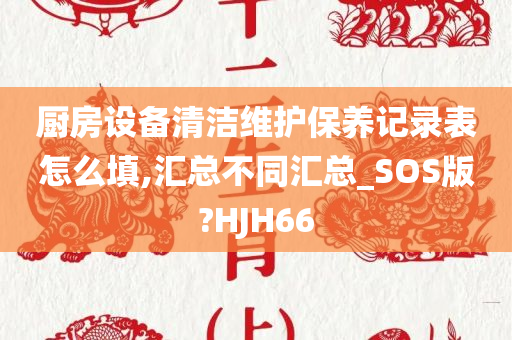 厨房设备清洁维护保养记录表怎么填,汇总不同汇总_SOS版?HJH66