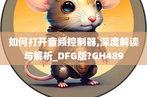 如何打开音频控制器,深度解读与解析_DFG版?GH489