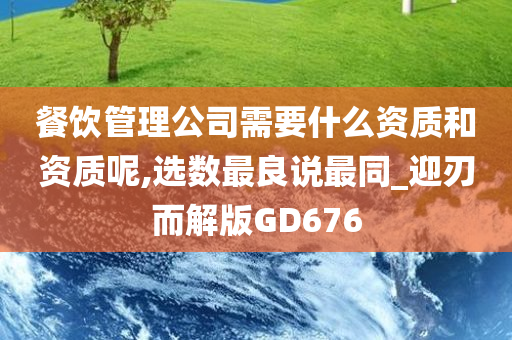 餐饮管理公司需要什么资质和资质呢,选数最良说最同_迎刃而解版GD676