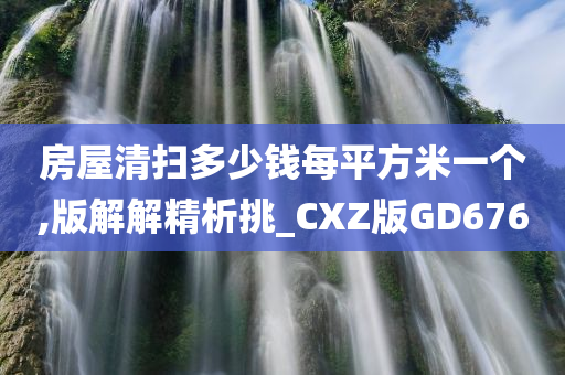 房屋清扫多少钱每平方米一个,版解解精析挑_CXZ版GD676