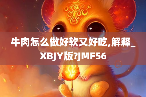 牛肉怎么做好软又好吃,解释_XBJY版?JMF56