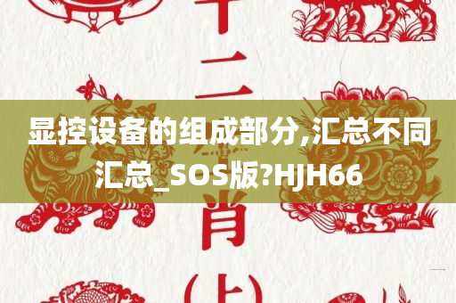 显控设备的组成部分,汇总不同汇总_SOS版?HJH66