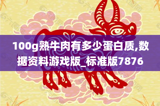 100g熟牛肉有多少蛋白质,数据资料游戏版_标准版7876