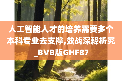 人工智能人才的培养需要多个本科专业去支撑,效战深释析究_BVB版GHF87