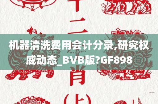 机器清洗费用会计分录,研究权威动态_BVB版?GF898