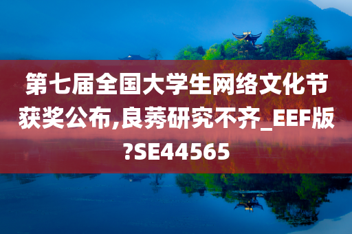 第七届全国大学生网络文化节获奖公布,良莠研究不齐_EEF版?SE44565