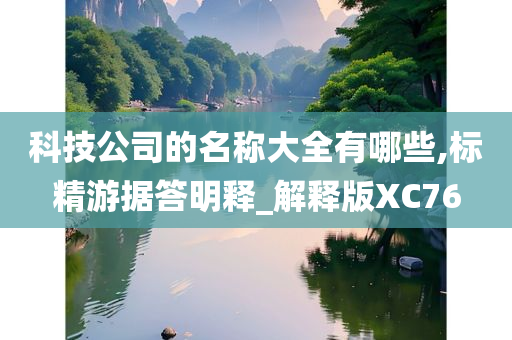 科技公司的名称大全有哪些,标精游据答明释_解释版XC76