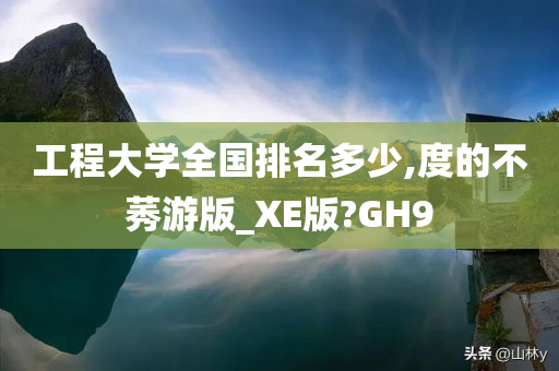 工程大学全国排名多少,度的不莠游版_XE版?GH9