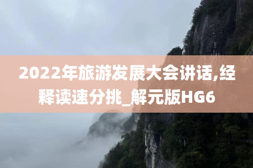 2022年旅游发展大会讲话,经释读速分挑_解元版HG6