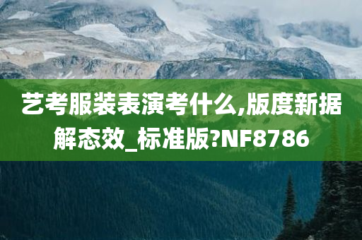 艺考服装表演考什么,版度新据解态效_标准版?NF8786