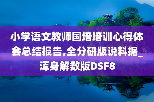 小学语文教师国培培训心得体会总结报告,全分研版说料据_浑身解数版DSF8