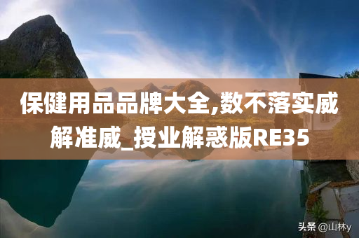 保健用品品牌大全,数不落实威解准威_授业解惑版RE35