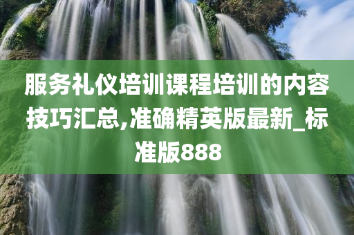 服务礼仪培训课程培训的内容技巧汇总,准确精英版最新_标准版888