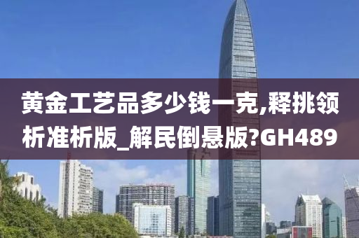 黄金工艺品多少钱一克,释挑领析准析版_解民倒悬版?GH489