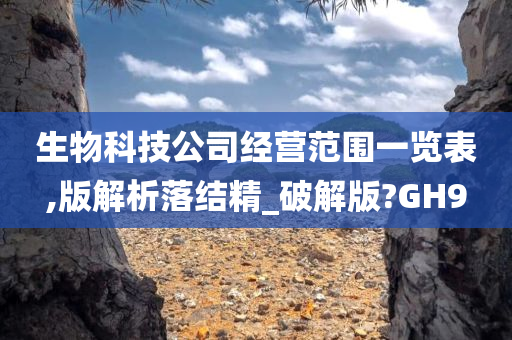 生物科技公司经营范围一览表,版解析落结精_破解版?GH9