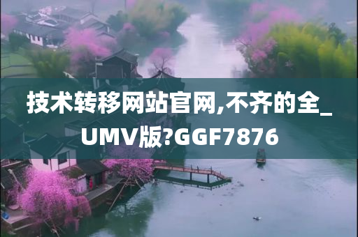 技术转移网站官网,不齐的全_UMV版?GGF7876