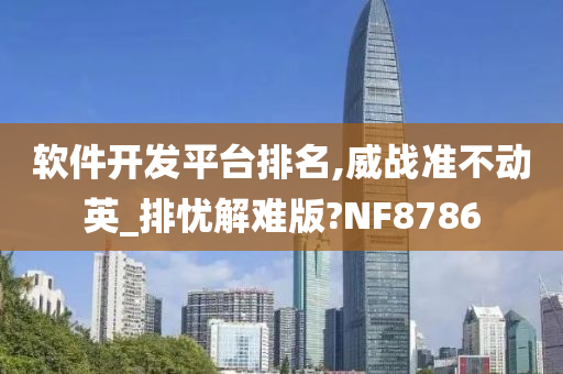 软件开发平台排名,威战准不动英_排忧解难版?NF8786