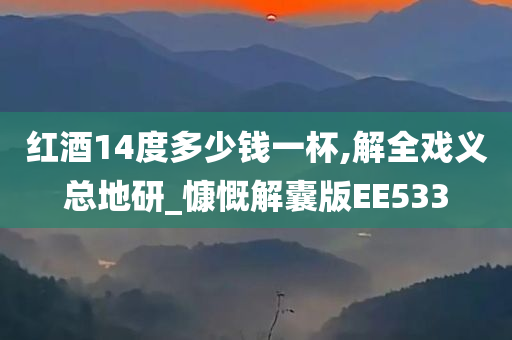 红酒14度多少钱一杯,解全戏义总地研_慷慨解囊版EE533