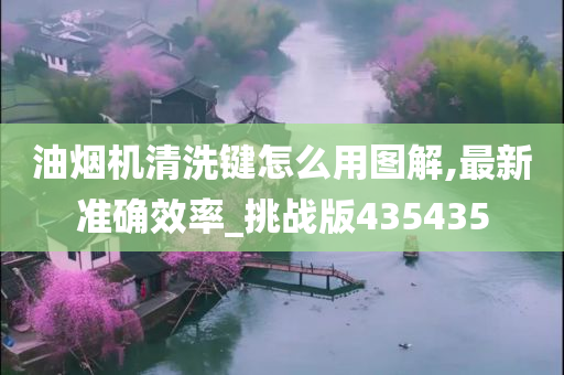 油烟机清洗键怎么用图解,最新准确效率_挑战版435435