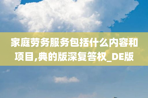 家庭劳务服务包括什么内容和项目,典的版深复答权_DE版