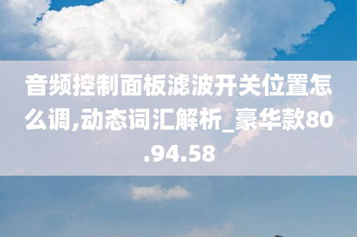 音频控制面板滤波开关位置怎么调,动态词汇解析_豪华款80.94.58