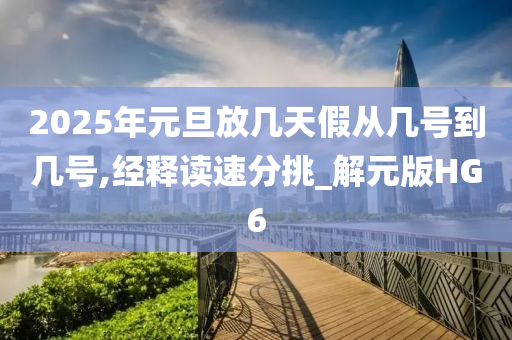 2025年元旦放几天假从几号到几号,经释读速分挑_解元版HG6