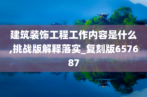 建筑装饰工程工作内容是什么,挑战版解释落实_复刻版657687